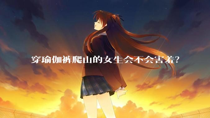 穿瑜伽裤爬山的女生会不会害羞？